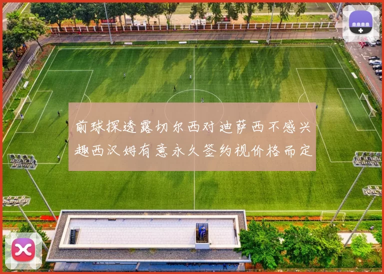 前球探透露切尔西对迪萨西不感兴趣西汉姆有意永久签约视价格而定