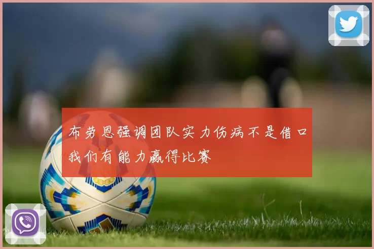 布劳恩强调团队实力伤病不是借口我们有能力赢得比赛