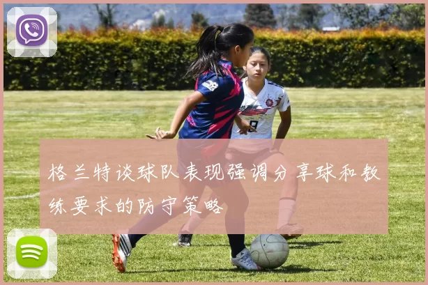 格兰特谈球队表现强调分享球和教练要求的防守策略