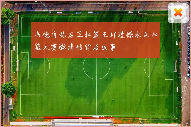 韦德自称后卫扣篮王却遗憾未获扣篮大赛邀请的背后故事